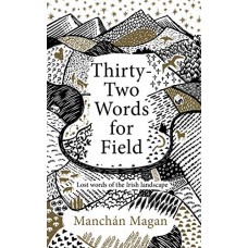 Thirty-Two Words for Field: Lost Words of the Irish Landscape - Manchán Magan