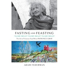 Fasting and Feasting: The Life of Visionary Food Writer Patience Gray – Adam Federman