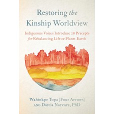 Restoring the Kinship Worldview: Indigenous Quotes and Reflections for Healing Our World – Wahinkpe & Darcia Narvaez