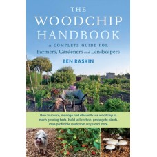 The Woodchip Handbook : A Complete Guide for Farmers, Gardeners and Landscapers - Ben Raskin