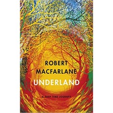 Underland: A Deep Time Journey by Robert Macfarlane